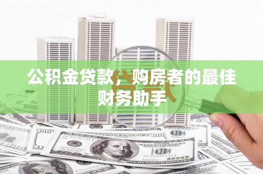 富阳公积金贷款，购房者的最佳财务助手