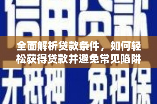 富阳全面解析贷款条件，如何轻松获得贷款并避免常见陷阱