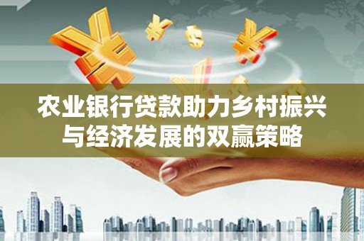 富阳农业银行贷款助力乡村振兴与经济发展的双赢策略