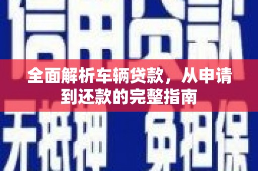 富阳全面解析车辆贷款，从申请到还款的完整指南