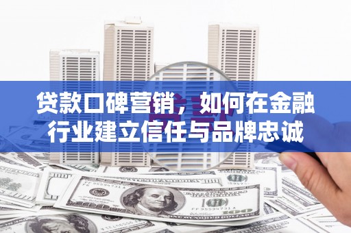 富阳贷款口碑营销，如何在金融行业建立信任与品牌忠诚