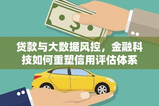 富阳贷款与大数据风控，金融科技如何重塑信用评估体系