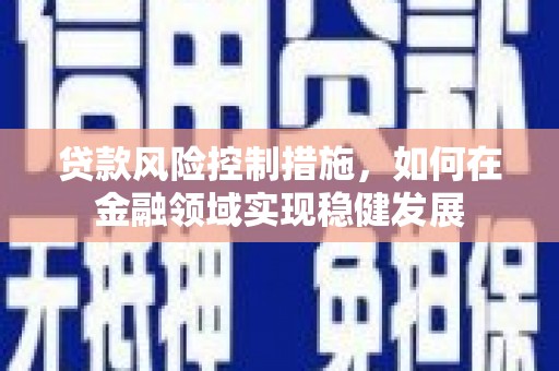 富阳贷款风险控制措施，如何在金融领域实现稳健发展