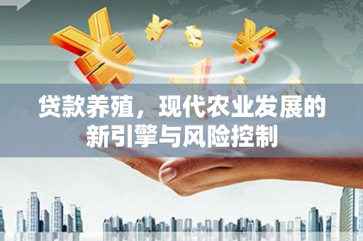 富阳贷款养殖，现代农业发展的新引擎与风险控制