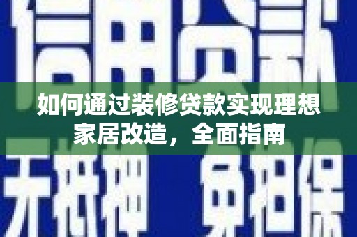富阳如何通过装修贷款实现理想家居改造，全面指南