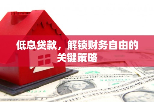 富阳低息贷款，解锁财务自由的关键策略