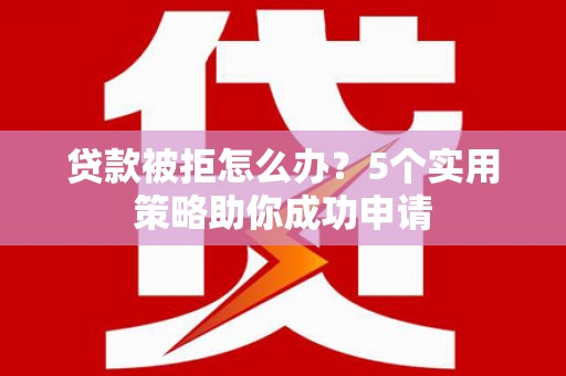 富阳贷款被拒怎么办？5个实用策略助你成功申请