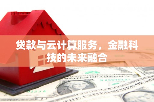 富阳贷款与云计算服务，金融科技的未来融合
