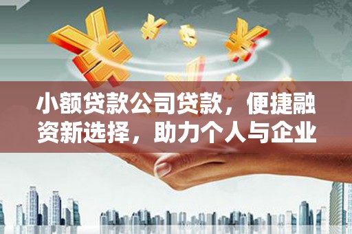 富阳小额贷款公司贷款，便捷融资新选择，助力个人与企业成长