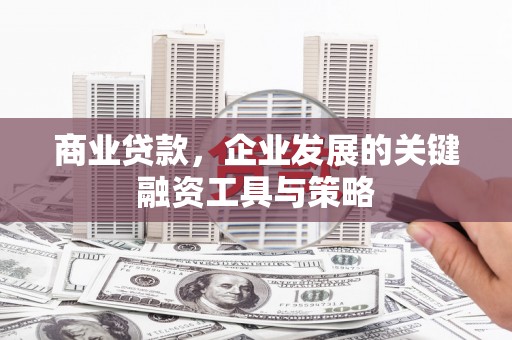 富阳商业贷款，企业发展的关键融资工具与策略