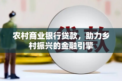 富阳农村商业银行贷款，助力乡村振兴的金融引擎