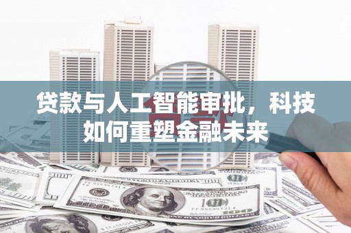富阳贷款与人工智能审批，科技如何重塑金融未来