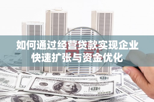 富阳如何通过经营贷款实现企业快速扩张与资金优化