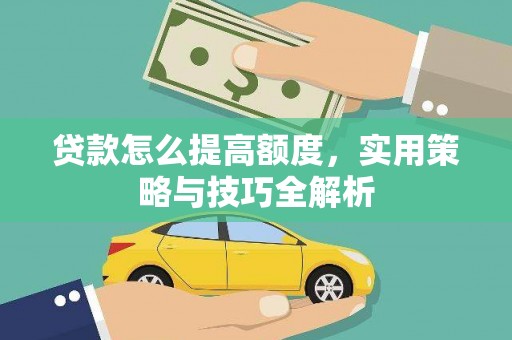 富阳贷款怎么提高额度，实用策略与技巧全解析
