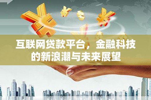 富阳互联网贷款平台，金融科技的新浪潮与未来展望