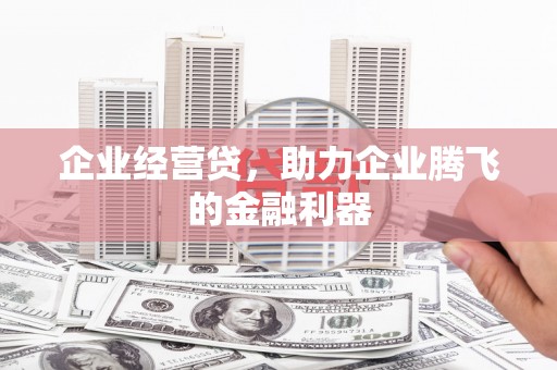 富阳企业经营贷，助力企业腾飞的金融利器