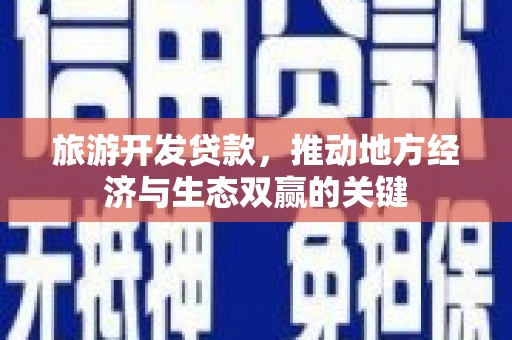 富阳旅游开发贷款，推动地方经济与生态双赢的关键