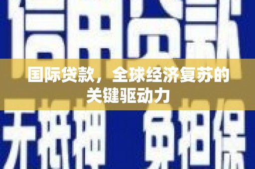 富阳国际贷款，全球经济复苏的关键驱动力