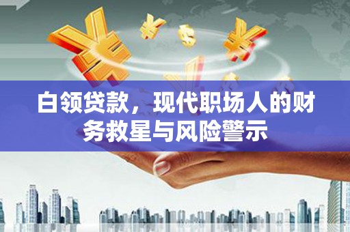 富阳白领贷款，现代职场人的财务救星与风险警示