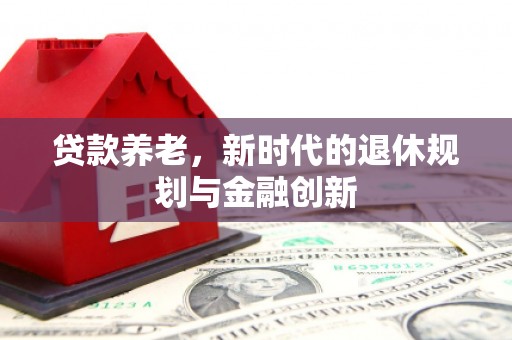 富阳贷款养老，新时代的退休规划与金融创新