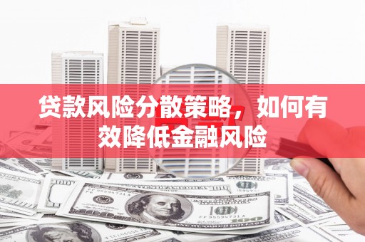 富阳贷款风险分散策略，如何有效降低金融风险