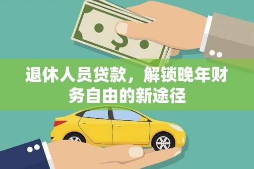 富阳退休人员贷款，解锁晚年财务自由的新途径