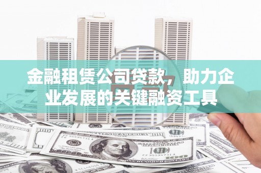 富阳金融租赁公司贷款，助力企业发展的关键融资工具