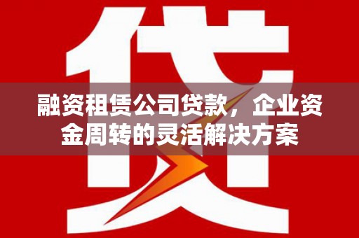 富阳融资租赁公司贷款，企业资金周转的灵活解决方案