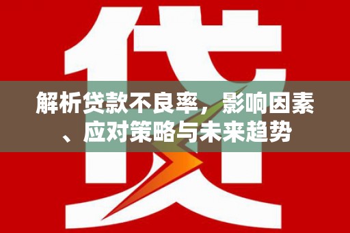 富阳解析贷款不良率，影响因素、应对策略与未来趋势