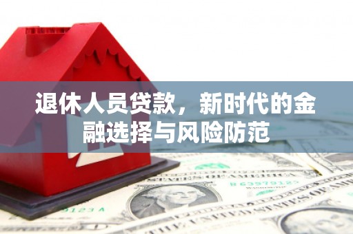 富阳退休人员贷款，新时代的金融选择与风险防范