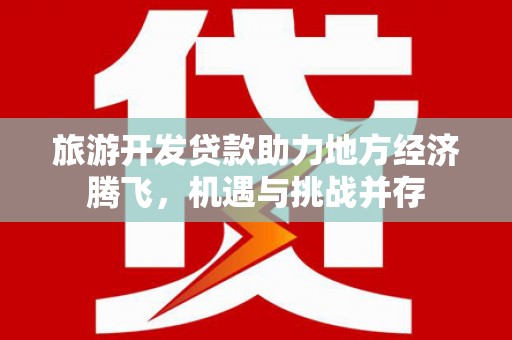 富阳旅游开发贷款助力地方经济腾飞，机遇与挑战并存