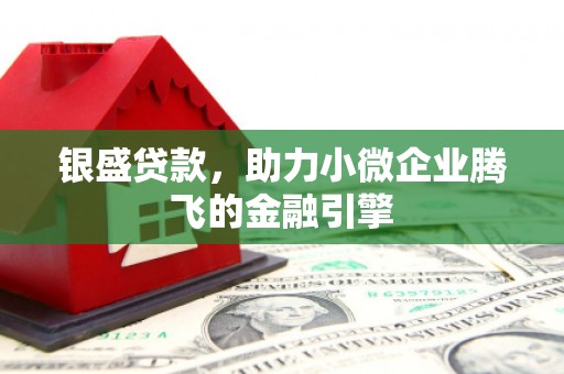 富阳银盛贷款，助力小微企业腾飞的金融引擎