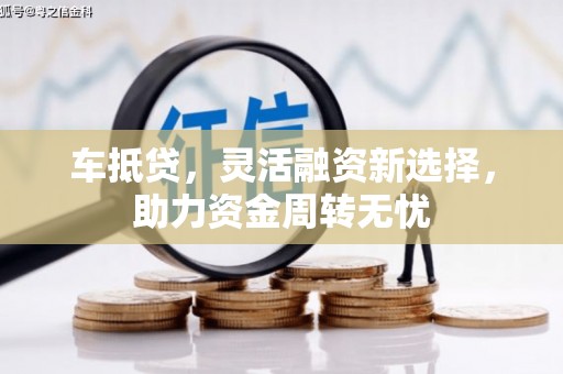 富阳车抵贷，灵活融资新选择，助力资金周转无忧