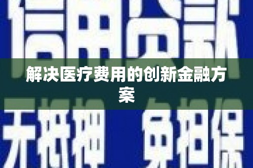 富阳解决医疗费用的创新金融方案