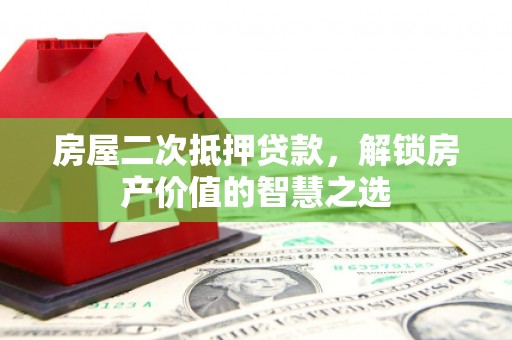 富阳房屋二次抵押贷款，解锁房产价值的智慧之选
