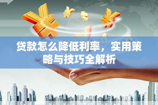 富阳贷款怎么降低利率，实用策略与技巧全解析