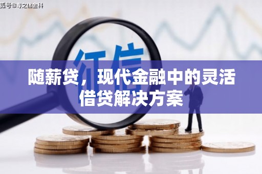 富阳随薪贷，现代金融中的灵活借贷解决方案