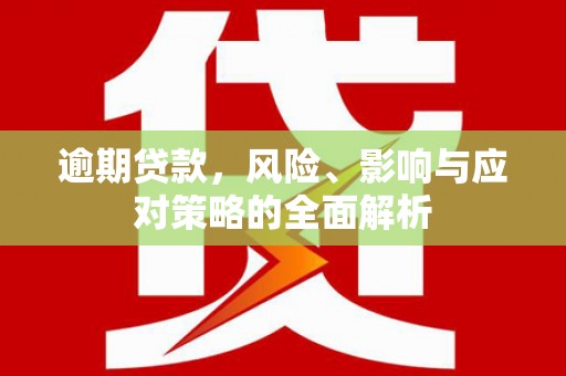 富阳逾期贷款，风险、影响与应对策略的全面解析