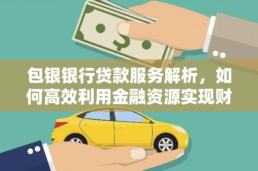 富阳包银银行贷款服务解析，如何高效利用金融资源实现财富增长