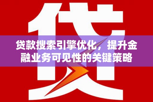 富阳贷款搜索引擎优化，提升金融业务可见性的关键策略