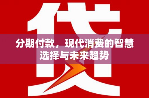 富阳分期付款，现代消费的智慧选择与未来趋势