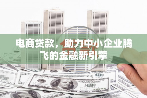 富阳电商贷款，助力中小企业腾飞的金融新引擎