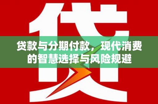 富阳贷款与分期付款，现代消费的智慧选择与风险规避