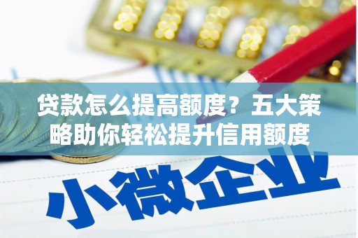富阳贷款怎么提高额度？五大策略助你轻松提升信用额度