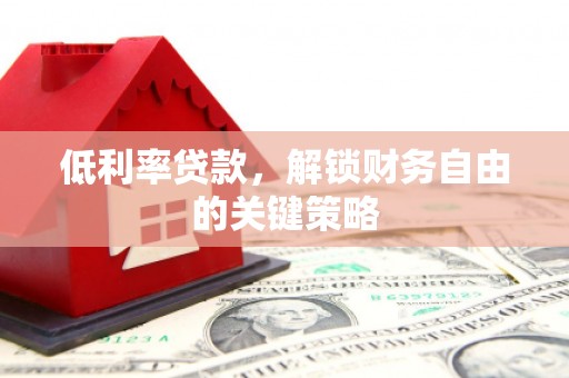 富阳低利率贷款，解锁财务自由的关键策略
