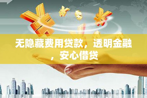 富阳无隐藏费用贷款，透明金融，安心借贷