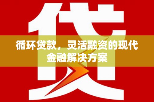 富阳循环贷款，灵活融资的现代金融解决方案