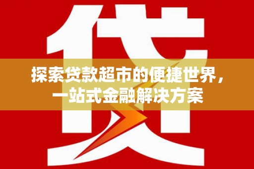 富阳探索贷款超市的便捷世界，一站式金融解决方案