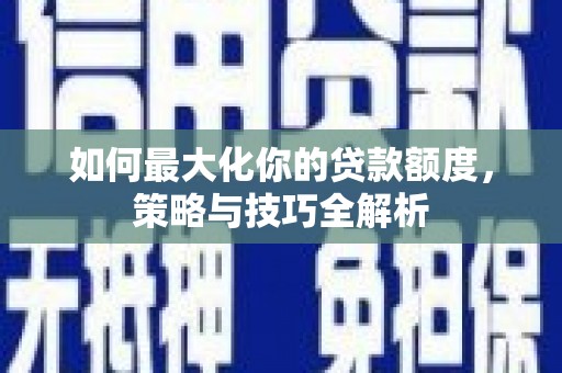 富阳如何最大化你的贷款额度，策略与技巧全解析