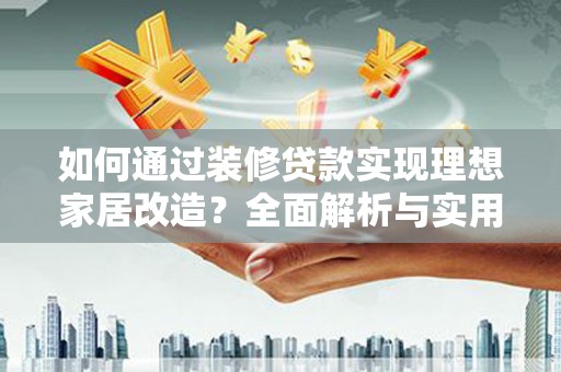 富阳如何通过装修贷款实现理想家居改造？全面解析与实用指南